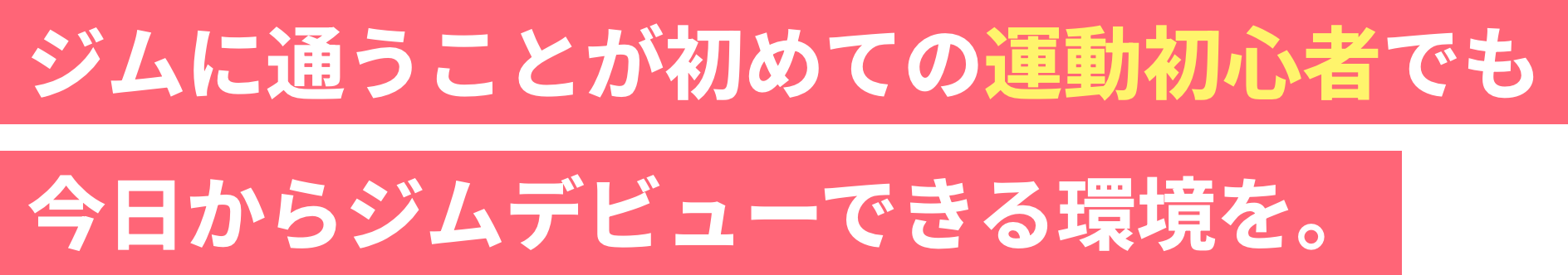 ジムに通うことが初めての運動初心者でも今日からジムデビューできる環境を。