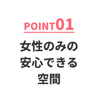 POINT01 女性のみの安心できる空間